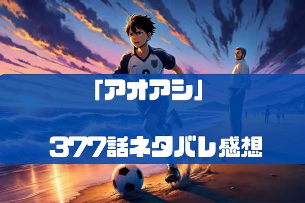 アオアシ377話ネタバレ考察感想！止まらない怪物、続く地獄！