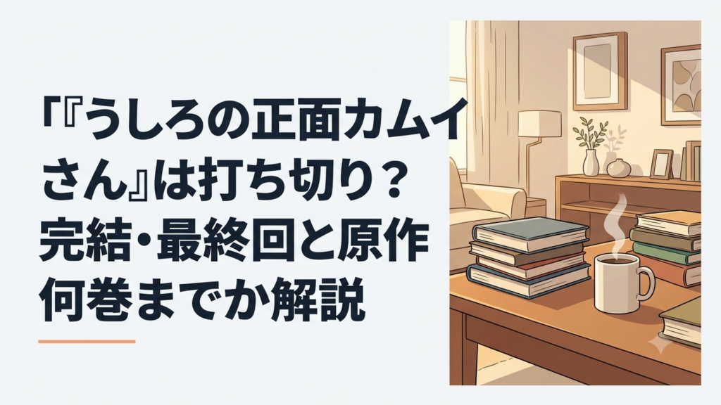 『うしろの正面カムイさん』は打ち切り？完結・最終回と原作何巻までか解説