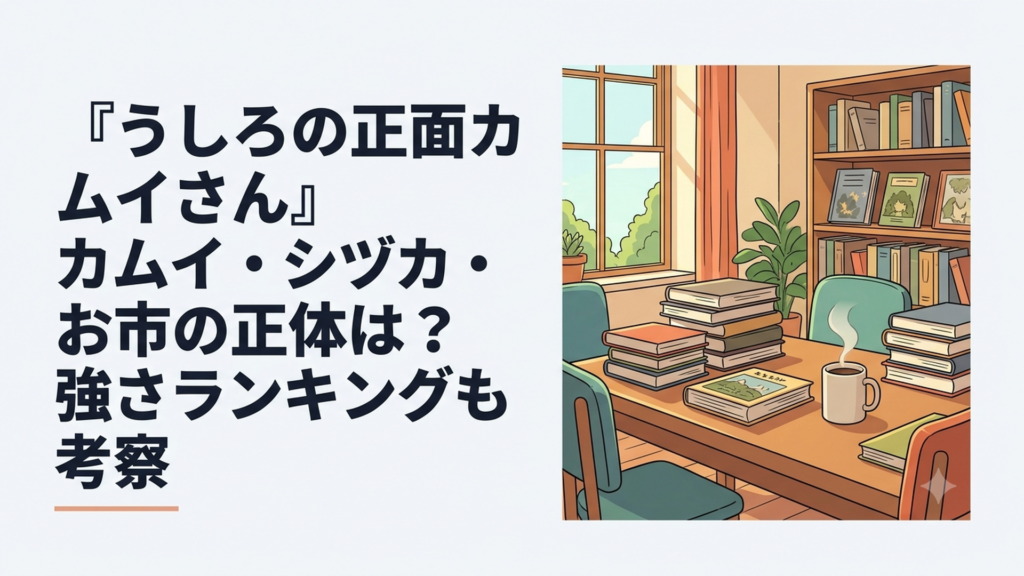 『うしろの正面カムイさん』カムイ・シヅカ・お市の正体は？強さランキングも考察