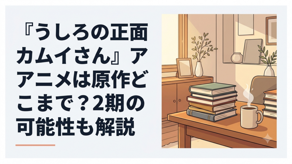 『うしろの正面カムイさん』アニメは原作どこまで？2期の可能性も解説