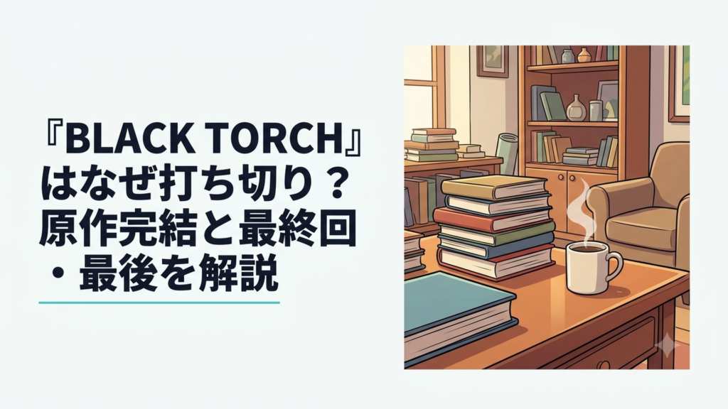 『BLACK TORCH』はなぜ打ち切り？原作完結と最終回・最後を解説