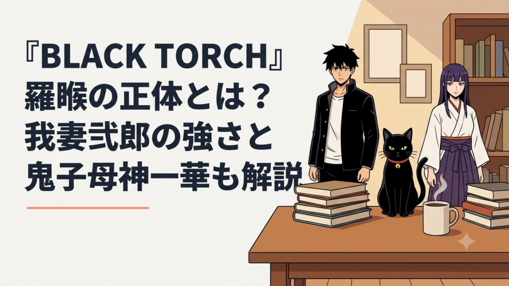 『BLACK TORCH』羅睺の正体とは？我妻弐郎の強さと鬼子母神一華も解説