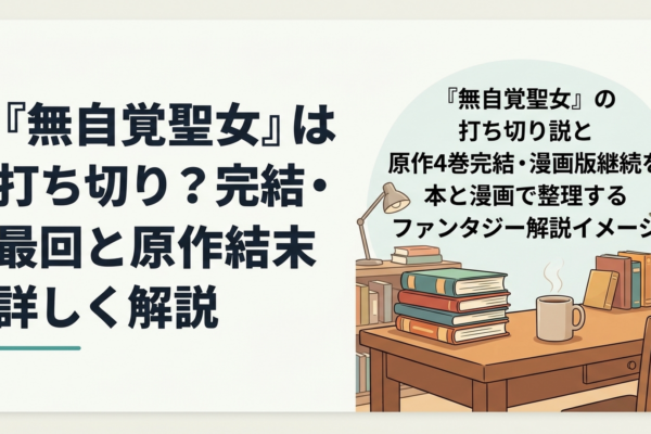 『無自覚聖女』の打ち切り説と原作4巻完結・漫画版継続を本と漫画で整理するファンタジー解説イメージ